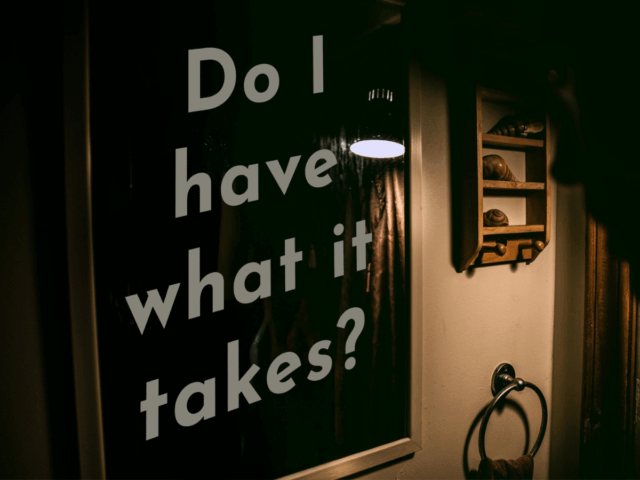 DO I HAVE WHAT IT TAKES?